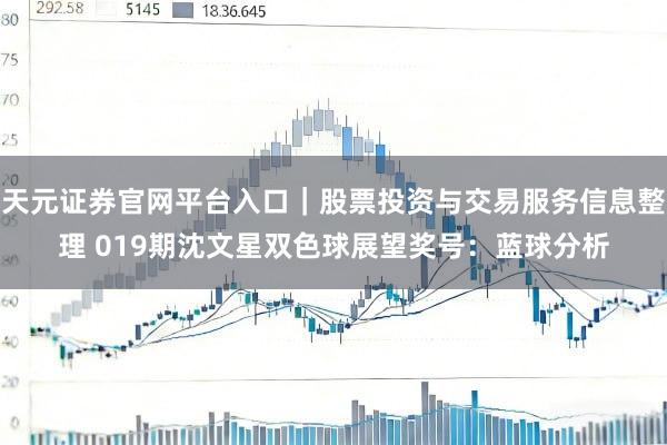 天元证券官网平台入口｜股票投资与交易服务信息整理 019期沈文星双色球展望奖号：蓝球分析