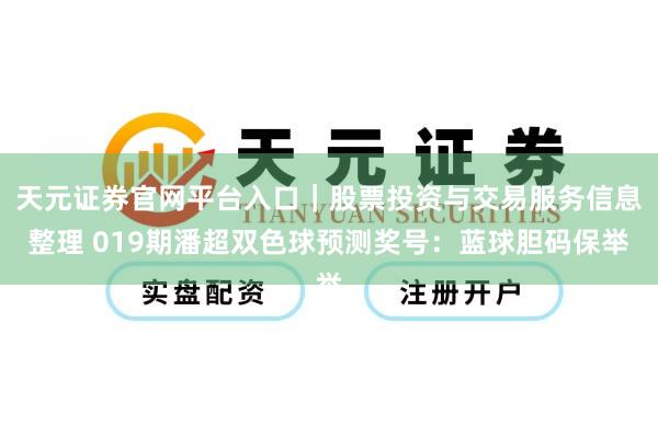 天元证券官网平台入口｜股票投资与交易服务信息整理 019期潘超双色球预测奖号：蓝球胆码保举