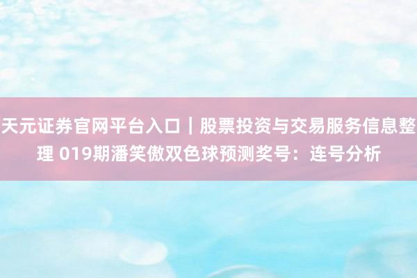 天元证券官网平台入口｜股票投资与交易服务信息整理 019期潘笑傲双色球预测奖号：连号分析