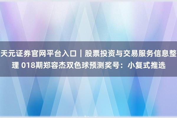 天元证券官网平台入口｜股票投资与交易服务信息整理 018期郑容杰双色球预测奖号：小复式推选