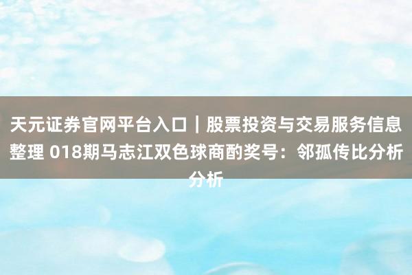 天元证券官网平台入口｜股票投资与交易服务信息整理 018期马志江双色球商酌奖号：邻孤传比分析