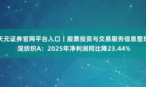 天元证券官网平台入口｜股票投资与交易服务信息整理 深纺织A：2025年净利润同比降23.44%