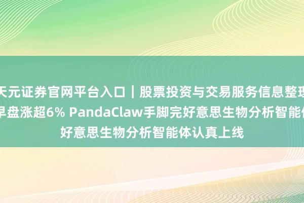 天元证券官网平台入口｜股票投资与交易服务信息整理 英矽智能早盘涨超6% PandaClaw手脚完好意思生物分析智能体认真上线