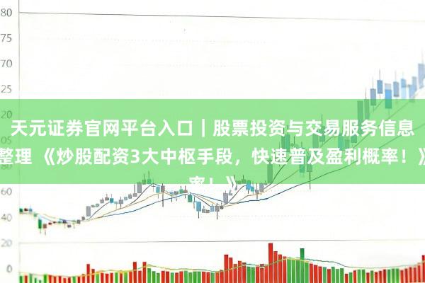 天元证券官网平台入口｜股票投资与交易服务信息整理 《炒股配资3大中枢手段，快速普及盈利概率！》