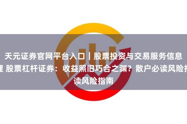天元证券官网平台入口｜股票投资与交易服务信息整理 股票杠杆证券：收益照旧巧合之渊？散户必读风险指南