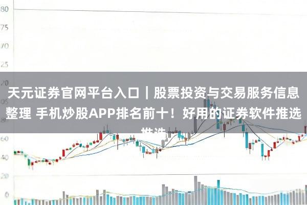 天元证券官网平台入口｜股票投资与交易服务信息整理 手机炒股APP排名前十！好用的证券软件推选