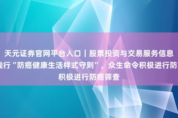 天元证券官网平台入口｜股票投资与交易服务信息整理 践行“防癌健康生活样式守则”，众生命令积极进行防癌筛查