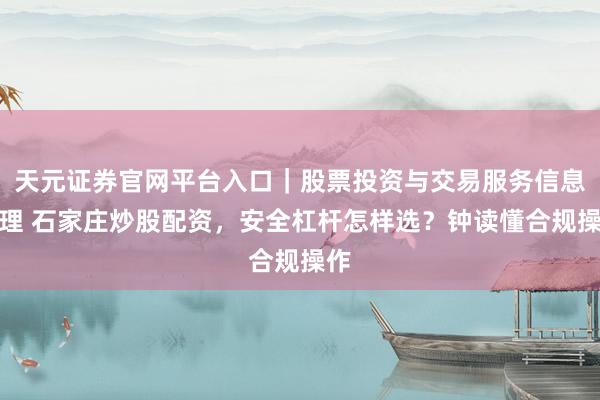 天元证券官网平台入口｜股票投资与交易服务信息整理 石家庄炒股配资，安全杠杆怎样选？钟读懂合规操作