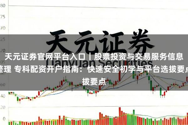 天元证券官网平台入口｜股票投资与交易服务信息整理 专科配资开户指南：快速安全初学与平台选拔要点