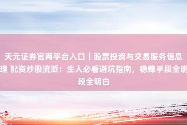 天元证券官网平台入口｜股票投资与交易服务信息整理 配资炒股流派：生人必看避坑指南，稳赚手段全明白