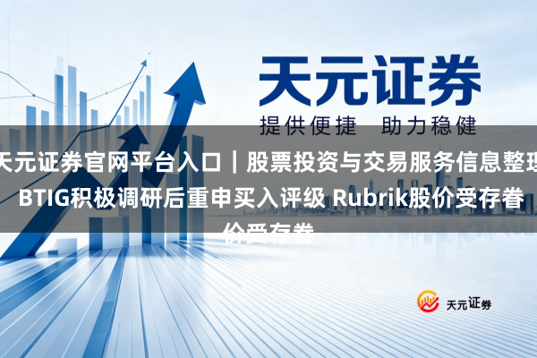 天元证券官网平台入口｜股票投资与交易服务信息整理 BTIG积极调研后重申买入评级 Rubrik股价受存眷