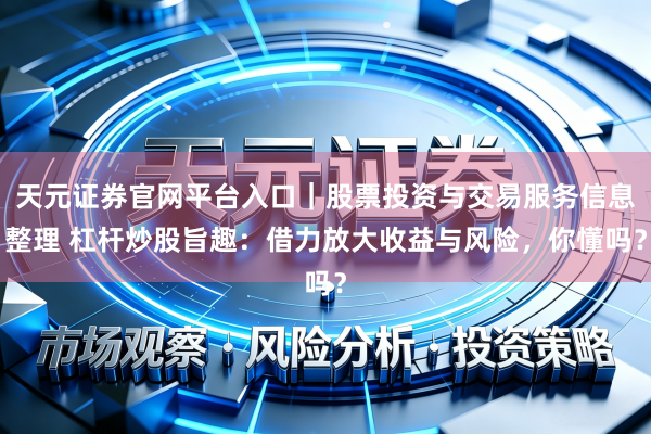 天元证券官网平台入口｜股票投资与交易服务信息整理 杠杆炒股旨趣：借力放大收益与风险，你懂吗？