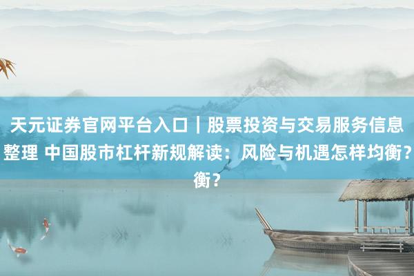 天元证券官网平台入口｜股票投资与交易服务信息整理 中国股市杠杆新规解读：风险与机遇怎样均衡？