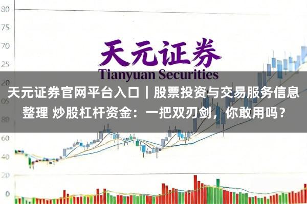 天元证券官网平台入口｜股票投资与交易服务信息整理 炒股杠杆资金：一把双刃剑，你敢用吗？