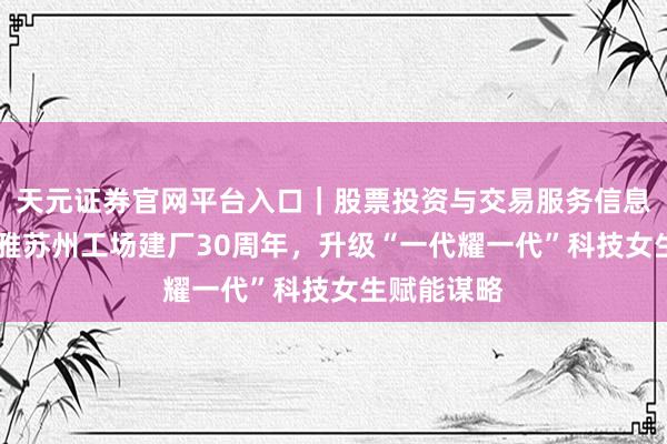 天元证券官网平台入口｜股票投资与交易服务信息整理 欧莱雅苏州工场建厂30周年，升级“一代耀一代”科技女生赋能谋略