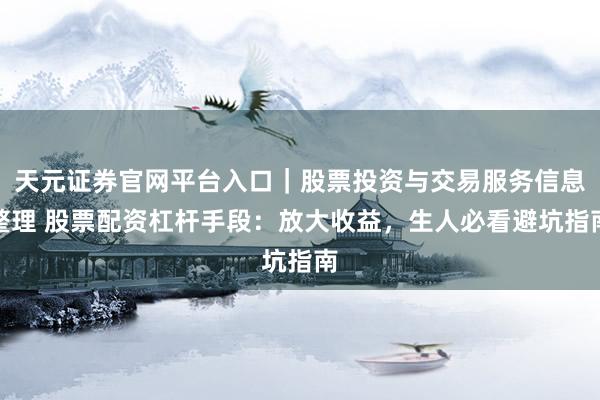 天元证券官网平台入口｜股票投资与交易服务信息整理 股票配资杠杆手段：放大收益，生人必看避坑指南
