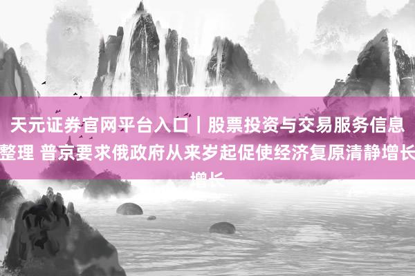 天元证券官网平台入口｜股票投资与交易服务信息整理 普京要求俄政府从来岁起促使经济复原清静增长