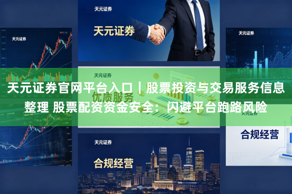 天元证券官网平台入口｜股票投资与交易服务信息整理 股票配资资金安全：闪避平台跑路风险