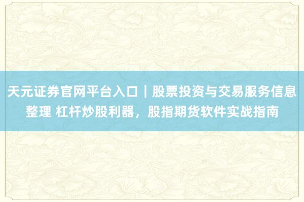 天元证券官网平台入口｜股票投资与交易服务信息整理 杠杆炒股利器，股指期货软件实战指南