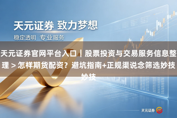 天元证券官网平台入口｜股票投资与交易服务信息整理 > 怎样期货配资？避坑指南+正规渠说念筛选妙技