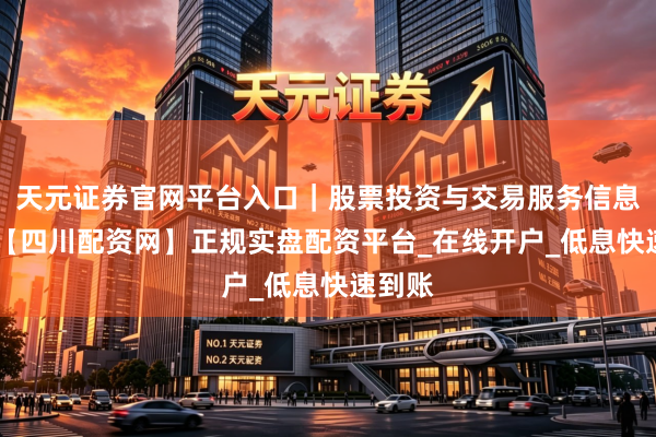 天元证券官网平台入口｜股票投资与交易服务信息整理 【四川配资网】正规实盘配资平台_在线开户_低息快速到账