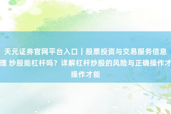 天元证券官网平台入口｜股票投资与交易服务信息整理 炒股能杠杆吗？详解杠杆炒股的风险与正确操作才能